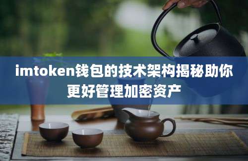 imtoken钱包的技术架构揭秘助你更好管理加密资产