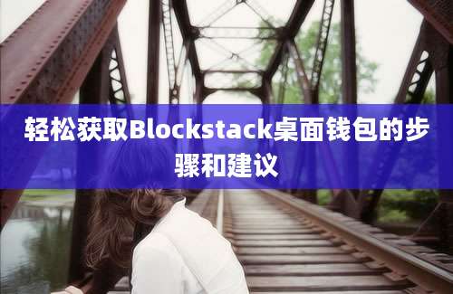 轻松获取Blockstack桌面钱包的步骤和建议