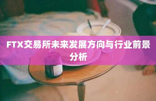 FTX交易所未来发展方向与行业前景分析