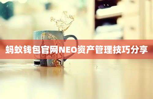 蚂蚁钱包官网NEO资产管理技巧分享