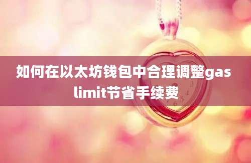 如何在以太坊钱包中合理调整gas limit节省手续费