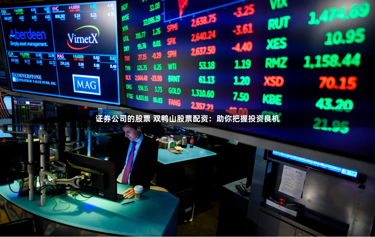 证券公司的股票 双鸭山股票配资：助你把握投资良机