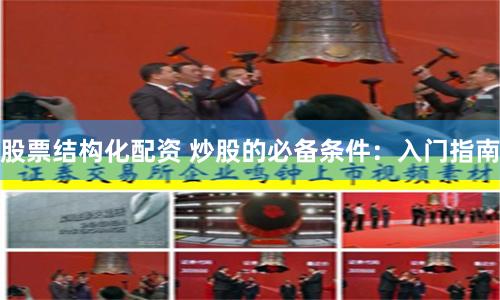 股票结构化配资 炒股的必备条件：入门指南