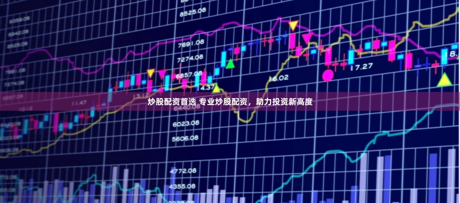 炒股配资首选 专业炒股配资，助力投资新高度