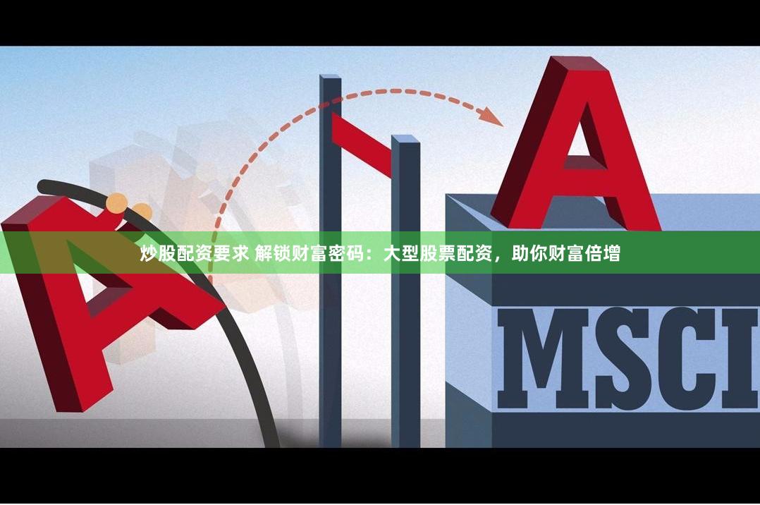 炒股配资要求 解锁财富密码：大型股票配资，助你财富倍增