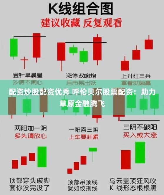 配资炒股配资优秀 呼伦贝尔股票配资：助力草原金融腾飞