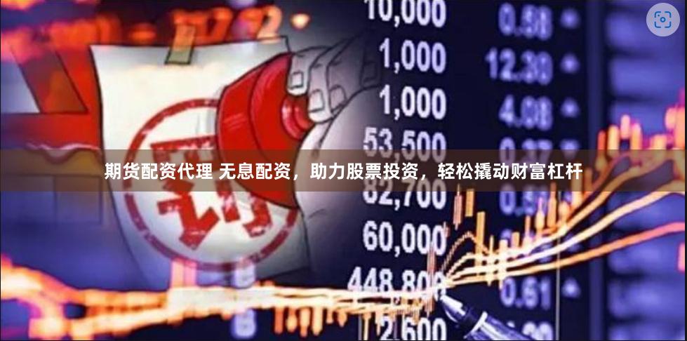 期货配资代理 无息配资，助力股票投资，轻松撬动财富杠杆