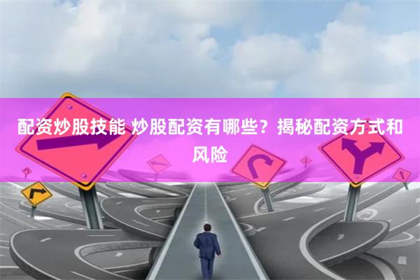 配资炒股技能 炒股配资有哪些？揭秘配资方式和风险