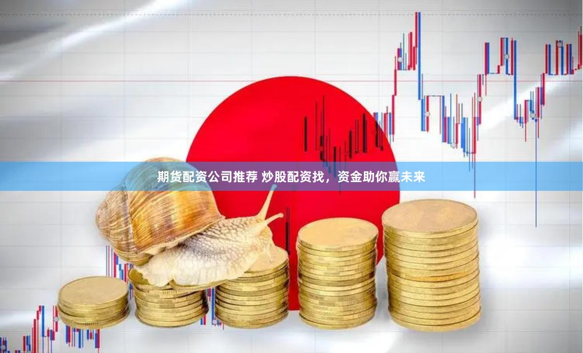 期货配资公司推荐 炒股配资找，资金助你赢未来