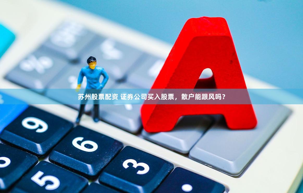 苏州股票配资 证券公司买入股票，散户能跟风吗？