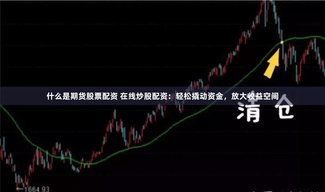 什么是期货股票配资 在线炒股配资：轻松撬动资金，放大收益空间