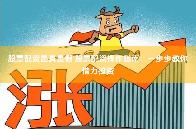 股票配资是真是假 股票配资操作指南：一步步教你借力投资