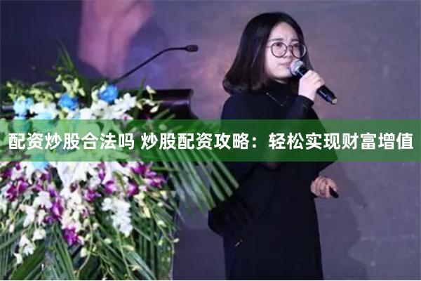 配资炒股合法吗 炒股配资攻略：轻松实现财富增值