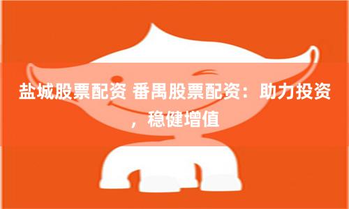 盐城股票配资 番禺股票配资：助力投资，稳健增值