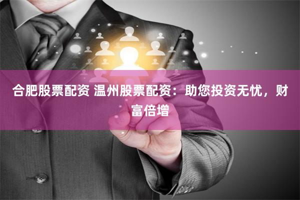 合肥股票配资 温州股票配资：助您投资无忧，财富倍增