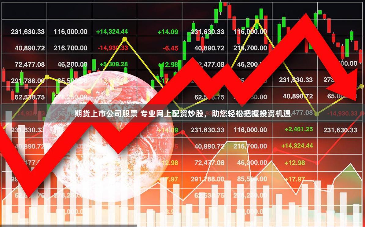 期货上市公司股票 专业网上配资炒股，助您轻松把握投资机遇