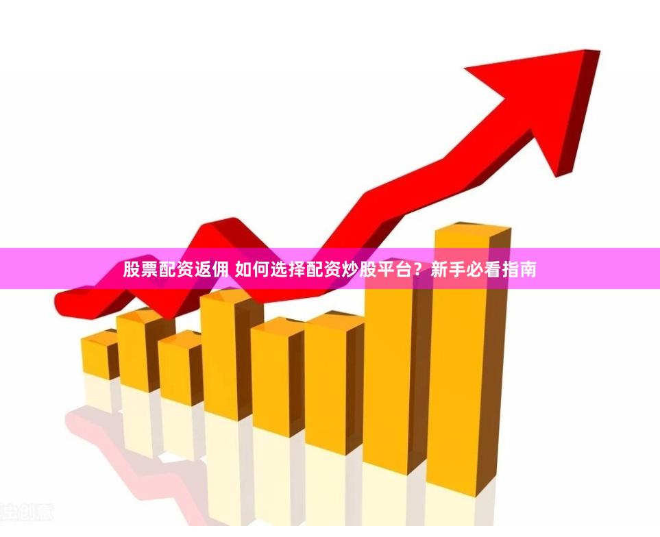 股票配资返佣 如何选择配资炒股平台？新手必看指南