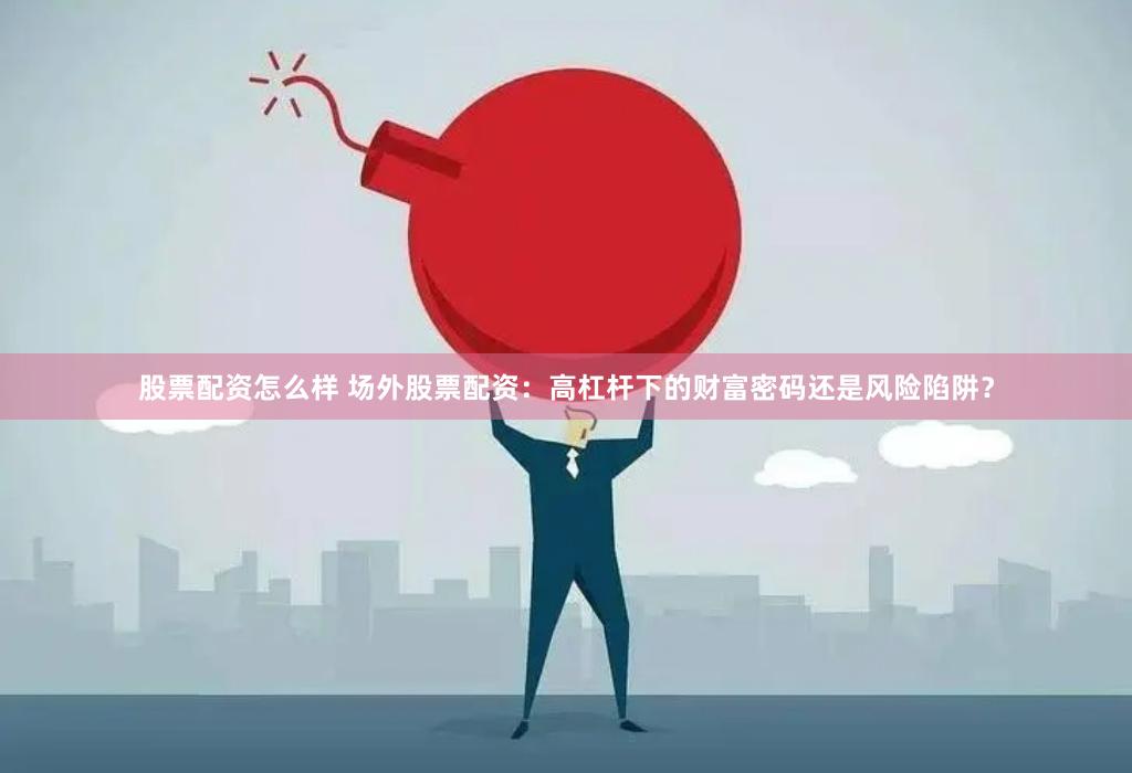 股票配资怎么样 场外股票配资:高杠杆下的财富密码还是风险陷阱?