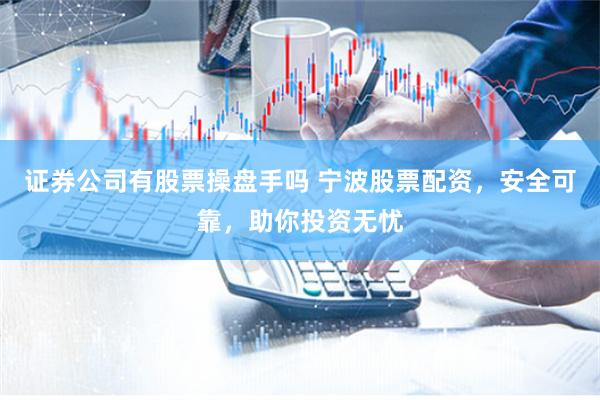 证券公司有股票操盘手吗 宁波股票配资，安全可靠，助你投资无忧