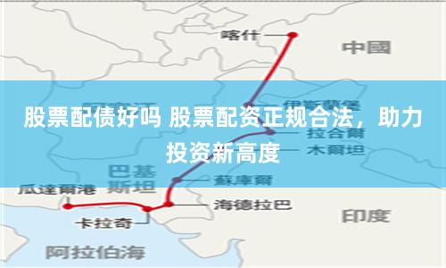 股票配债好吗 股票配资正规合法,助力投资新高度