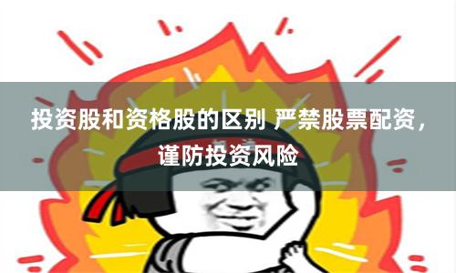 投资股和资格股的区别 严禁股票配资，谨防投资风险
