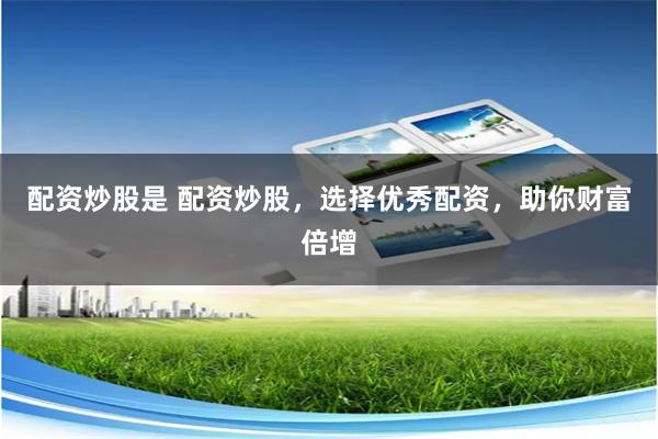 配资炒股是 配资炒股，选择优秀配资，助你财富倍增