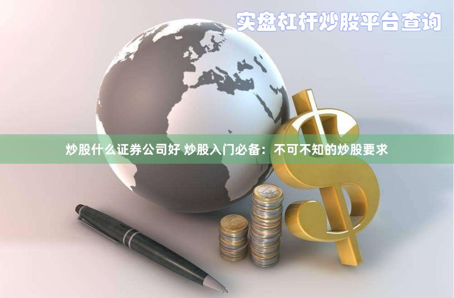炒股什么证券公司好 炒股入门必备：不可不知的炒股要求