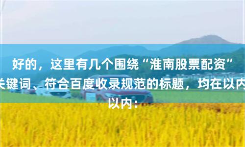 好的，这里有几个围绕“淮南股票配资”关键词、符合百度收录规范的标题，均在以内：