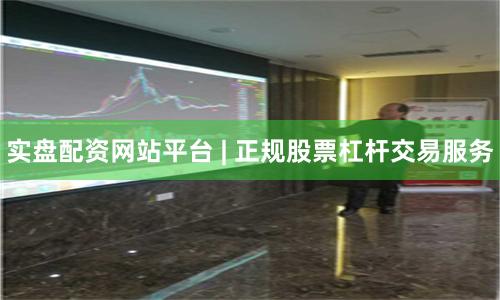 实盘配资网站平台 | 正规股票杠杆交易服务