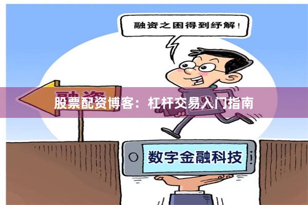 股票配资博客：杠杆交易入门指南