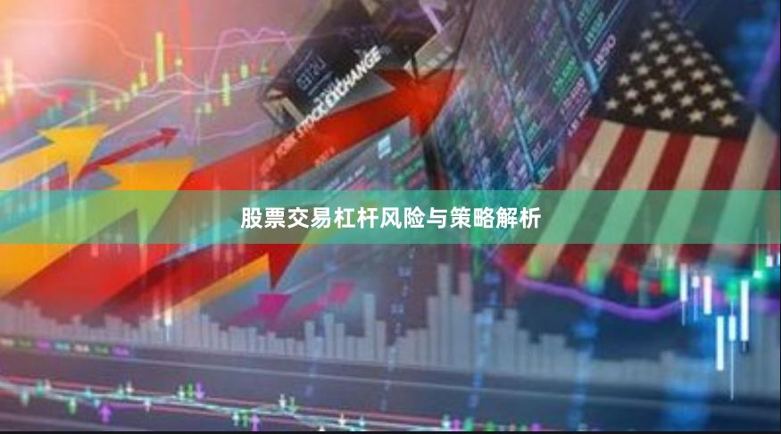 股票交易杠杆风险与策略解析