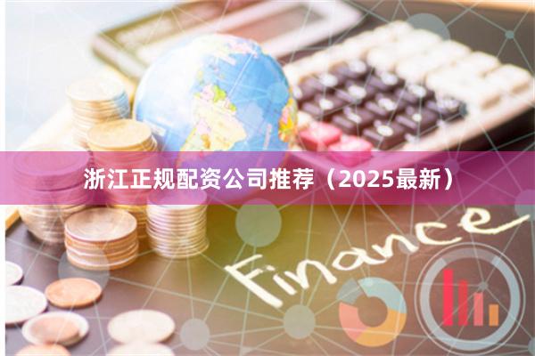 浙江正规配资公司推荐(2025最新)