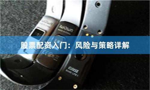 股票配资入门：风险与策略详解