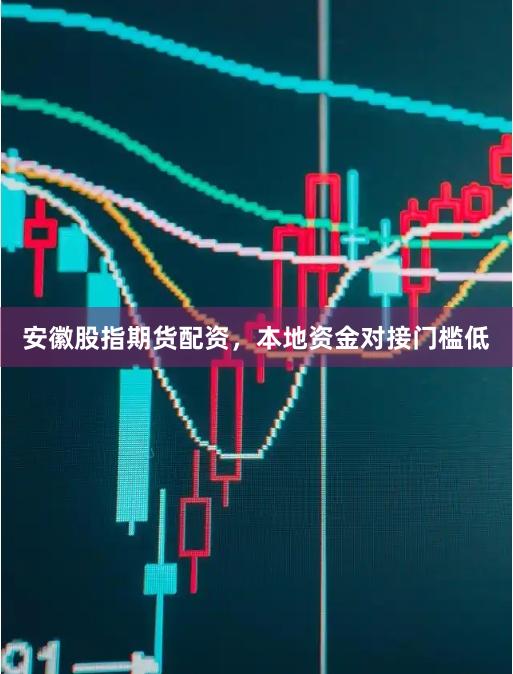 安徽股指期货配资，本地资金对接门槛低