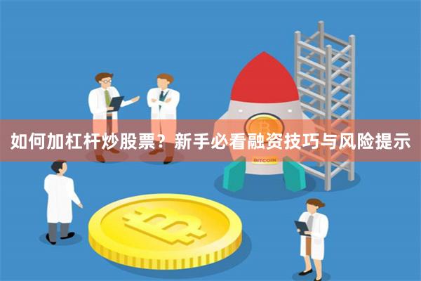 如何加杠杆炒股票？新手必看融资技巧与风险提示