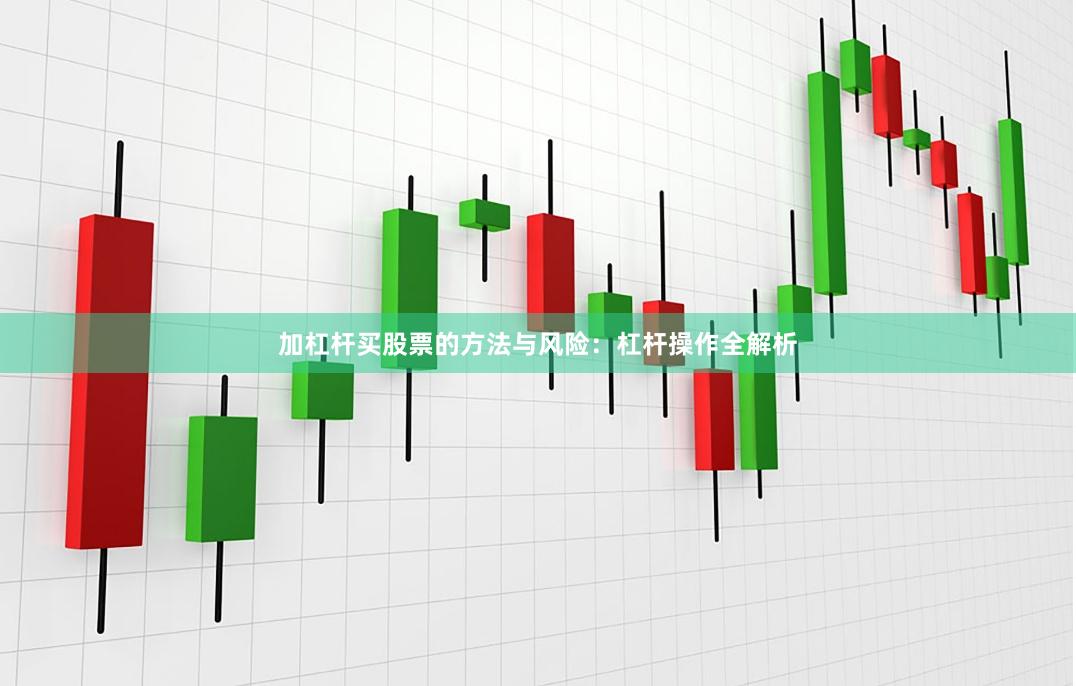 加杠杆买股票的方法与风险：杠杆操作全解析