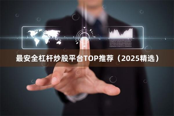 最安全杠杆炒股平台TOP推荐（2025精选）