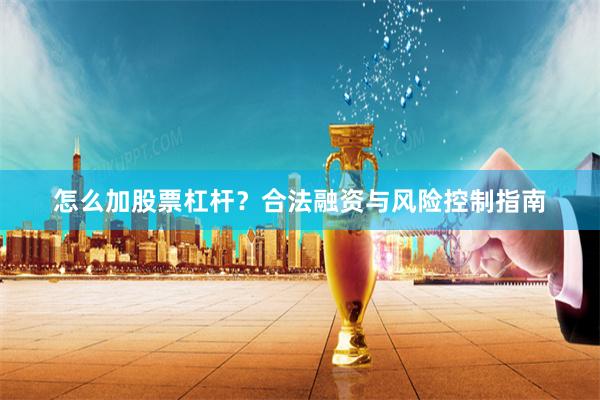 怎么加股票杠杆？合法融资与风险控制指南