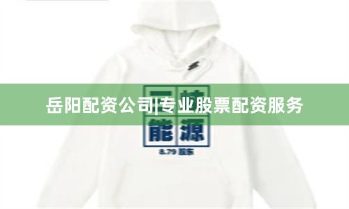 岳阳配资公司|专业股票配资服务