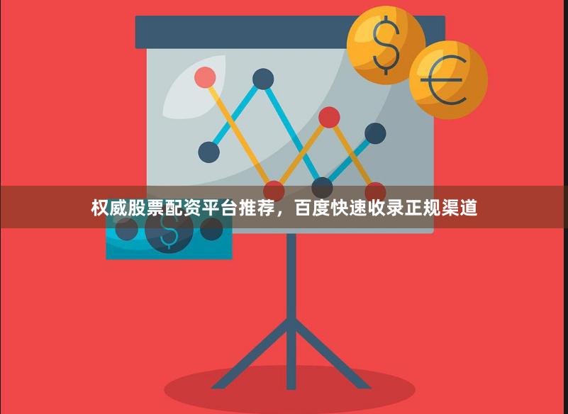 权威股票配资平台推荐，百度快速收录正规渠道