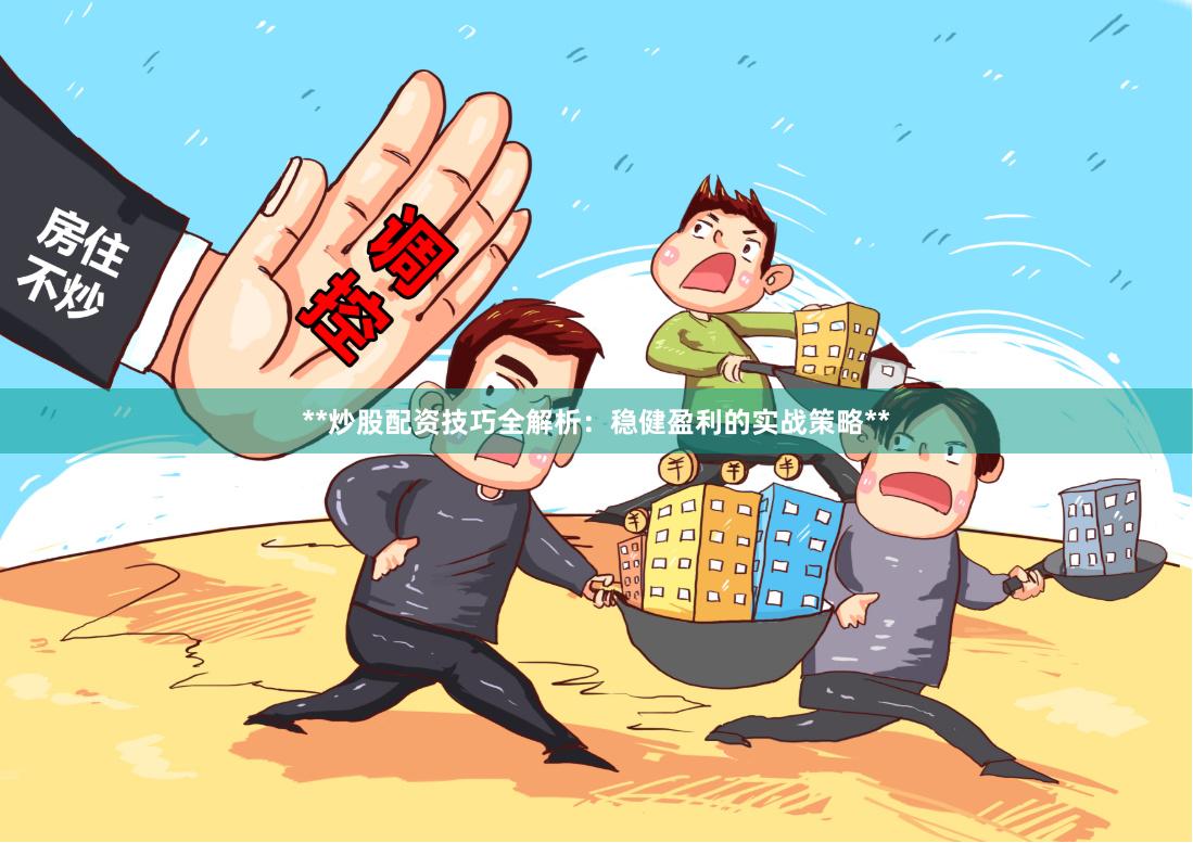 **炒股配资技巧全解析：稳健盈利的实战策略**