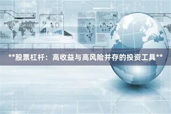 **股票杠杆：高收益与高风险并存的投资工具**