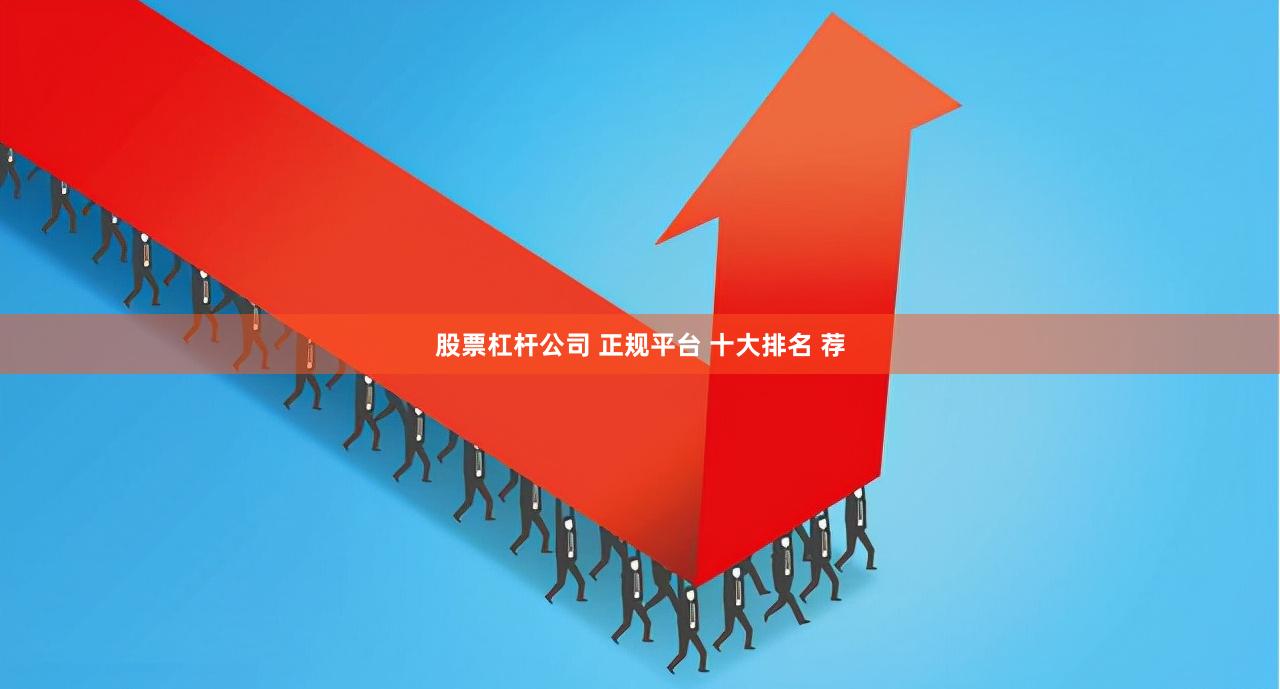 股票杠杆公司 正规平台 十大排名 荐