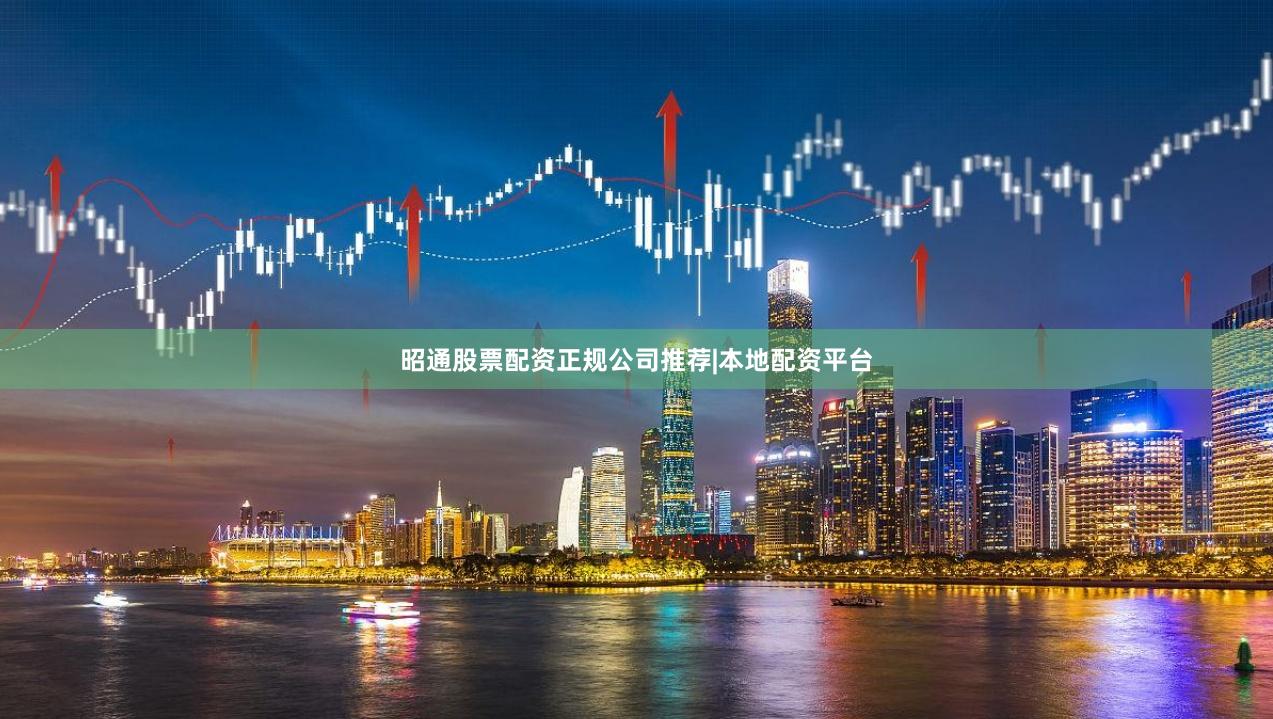 昭通股票配资正规公司推荐|本地配资平台