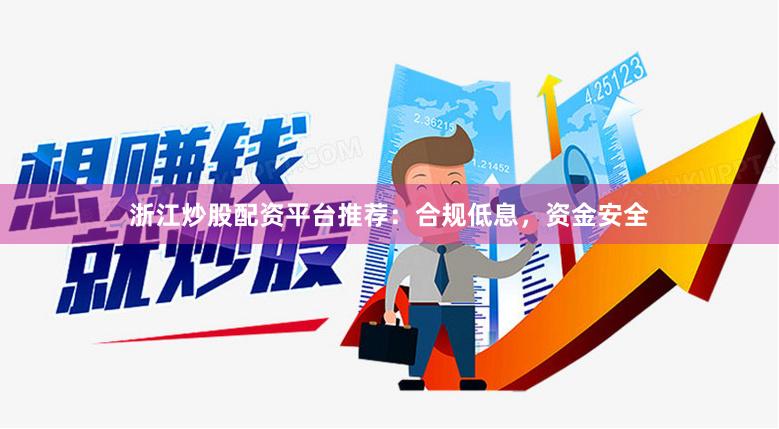 浙江炒股配资平台推荐：合规低息，资金安全