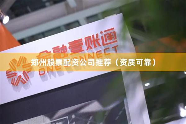 郑州股票配资公司推荐（资质可靠）