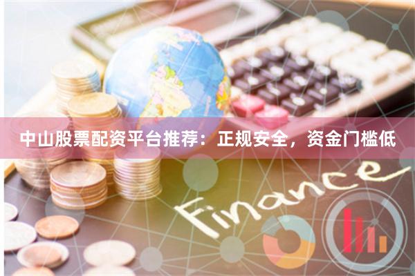 中山股票配资平台推荐：正规安全，资金门槛低