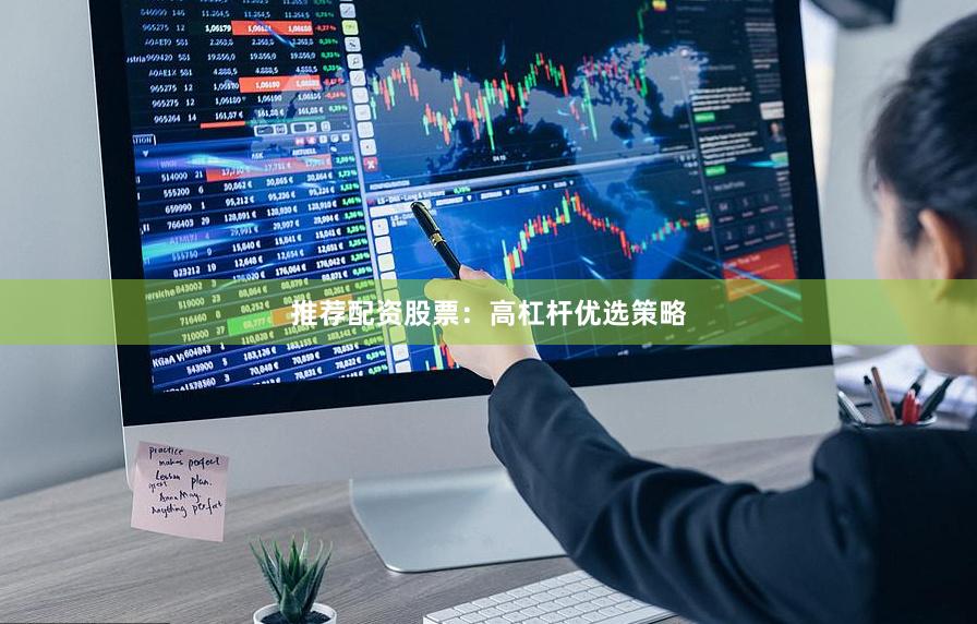 推荐配资股票：高杠杆优选策略