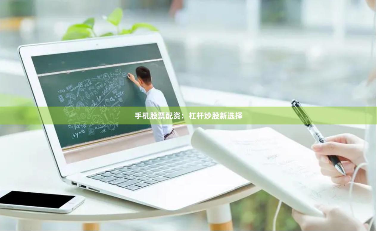 手机股票配资：杠杆炒股新选择