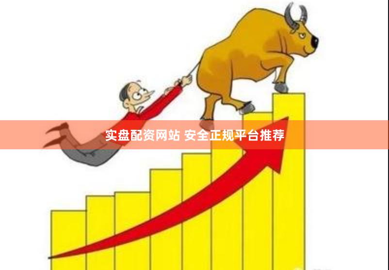 实盘配资网站 安全正规平台推荐
